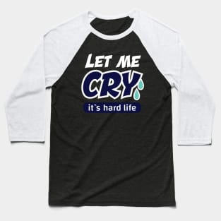 let me cry it`s hard life Baseball T-Shirt